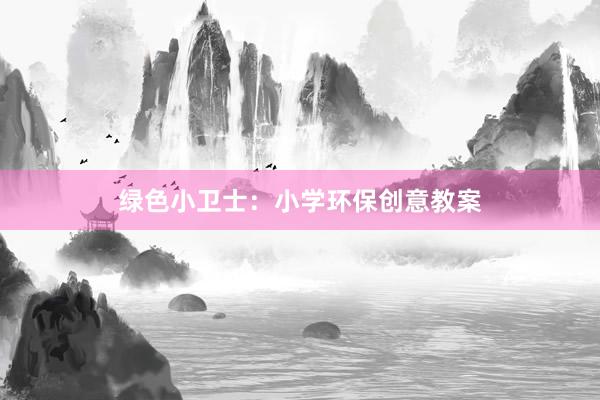 绿色小卫士：小学环保创意教案